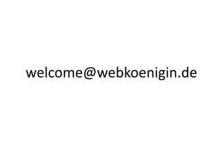 welcome@webkoenigin.de	
  
 