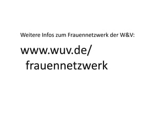 Weitere	
  Infos	
  zum	
  Frauennetzwerk	
  der	
  W&V:	
  

www.wuv.de/
 frauennetzwerk	
  
 