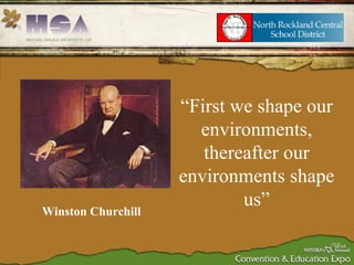 Winston Churchill “ First we shape our environments, thereafter our environments shape us” 