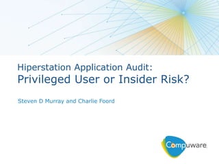 1
Hiperstation Application Audit:
Privileged User or Insider Risk?
Steven D Murray and Charlie Foord
 