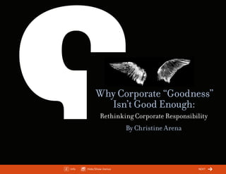 ChangeThis




                        Why Corporate “Goodness”
                          Isn’t Good Enough:
                          Rethinking Corporate Responsibility
                                     By Christine Arena




No 31.02   Info    Hide/Show menus                        next
 