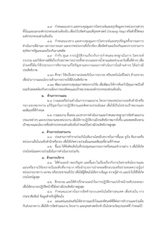 1.7 กาหนดแนวทาง และควบคุมดูแลการวิเคราะห์และสรุปข้อมูลจากหน่วยงานต่างๆ
ทั้งในและนอกองค์กรปกครองส่วนท้องถิ่น เพื่อนาไปจัดทาแผนที่ยุทธศาสตร์ (Strategy Map) หรือตัวชี้วัดของ
องค์กรปกครองส่วนท้องถิ่น
1.8 กาหนดแนวทาง และควบคุมดูแลการวิเคราะห์และสรุปข้อมูลทั้งจากผลการ
ดาเนินงานที่ผ่านมา สภาวะภายนอก และจากหน่วยงานที่เกี่ยวข้อง เพื่อจัดทาแผนป้องกันและปราบปรามการ
ทุจริตภาครัฐและแผนป้องกันยาเสพติด
1.9 กากับ ดูแล การปฏิบัติงานเกี่ยวกับการกาหนดมาตรฐานในการ วิเคราะห์
รวบรวม และวิจัยทางสถิติเกี่ยวกับสภาพการจราจรทั้งทางบกและทางน้าตามแต่ละช่วงเวลาในพื้นที่ต่างๆ เพื่อ
นาผลที่ได้มาใช้ประกอบการพิจารณาแก้ไขปัญหาและวางแผนการดาเนินการในด้านต่างๆ ได้อย่างมี
ประสิทธิภาพ
1.10 ศึกษา วิจัยเรื่องความปลอดภัยในการจราจร หรือเทคโนโลยีใหม่ๆ ด้านจราจร
เพื่อนามาวางแผนนโยบายด้านการจราจรให้มีประสิทธิภาพ
1.11 พัฒนาและควบคุมคุณภาพของงานวิจัย เพื่อพัฒนาให้การค้นคว้ามีคุณภาพเป็นที่
ยอมรับสอดคล้องกับความต้องการของสังคมและเป้าหมายขององค์กรปกครองส่วนท้องถิ่น
2. ด้านการวางแผน
2.1 วางแผนหรือร่วมดาเนินการวางแผนงาน โครงการของหน่วยงานระดับสานักหรือ
กอง มอบหมายงาน แก้ปัญหาในการปฏิบัติงานและติดตามประเมินผล เพื่อให้เป็นไปตามเป้าหมายและ
ผลสัมฤทธิ์ที่กาหนด
2.2 วางแผนงาน ขั้นตอน แนวทางการดาเนินงานและกาหนดมาตรฐานการจัดทาแผนงาน
ประเภทต่างๆ และงบประมาณของหน่วยงาน เพื่อให้การปฏิบัติงานมีประสิทธิภาพมากยิ่งขึ้น และสอดคล้องตาม
เป้าหมายและนโยบายที่องค์กรปกครองส่วนท้องถิ่นกาหนดไว้อย่างมีประสิทธิภาพสูงสุด
3. ด้านการประสานงาน
3.1 ประสานการทางานร่วมกันในทีมงานโดยมีบทบาทในการชี้แนะ จูงใจ ทีมงานหรือ
หน่วยงานอื่นในระดับสานักหรือกอง เพื่อให้เกิดความร่วมมือและผลสัมฤทธิ์ตามที่กาหนด
3.2 ชี้แจง ให้ข้อคิดเห็นในที่ประชุมคณะกรรมการหรือคณะทางานต่าง ๆ เพื่อให้เกิด
ประโยชน์และความร่วมมือในการดาเนินงานร่วมกัน
4. ด้านการบริการ
4.1 ให้คาแนะนา ตอบปัญหา และชี้แจง ในเรื่องเกี่ยวกับงานวิเคราะห์นโยบายและ
แผนหรืองานวิจัยจราจรในระดับที่ยากมาก หรืออานวยการถ่ายทอดฝึกอบรมหรือถ่ายทอดความรู้แก่
หน่วยงานราชการ เอกชน หรือประชาชนทั่วไป เพื่อให้ผู้ที่สนใจได้ทราบข้อมูล ความรู้ต่างๆ และนาไปใช้ให้เกิด
ประโยชน์สูงสุด
4.2 ฝึกอบรม และให้คาปรึกษาแนะนาในการปฏิบัติงานแก่เจ้าหน้าระดับรองลงมา
เพื่อให้สามารถปฏิบัติหน้าที่ได้อย่างมีประสิทธิภาพสูงสุด
4.3 กาหนดแนวทางในการจัดทาระบบเทคโนโลยีสารสนเทศ เพื่อช่วยใน การ
ประชาสัมพันธ์ ข้อมูลสาหรับผู้ที่สนใจ
4.4 เผยแพร่และส่งเสริมให้สาธารณะเข้าใจและทัศนคติที่ดีต่อการทางานและร่วมมือ
กับส่วนราชการ เพื่อให้การจัดทาแผนงาน โครงการ และยุทธศาสตร์ชาติ เป็นไปตามวัตถุประสงค์ที่ กาหนดไว้
 
