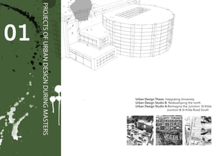 Urban Design Thesis: Integrating University
Urban Design Studio B: Redeveloping the north
Urban Design Studio A:Reimagine the Junction: St Kilda
Junction & St Kilda Road South
 