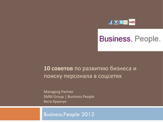 10 советов по развитию бизнеса и
поиску персонала в соцсетях

Managing Partner
SMM Group | Business People
Вита Кравчук


Business.People 2012
 