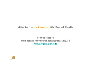 Mitarbeitermotivation für Social Media


                Florian Semle
  freelations kommunikationsberatung2.0
             www.freelations.de
 