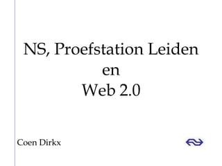 NS, Proefstation Leiden en Web 2.0 Coen Dirkx 