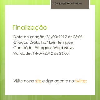 Paragons Word news




Data de criação: 31/03/2012 às 23:08
Criador: Drakath5/ Luís Henrique
Conteúdo: Paragons Word News
Validade: 14/04/2012 às 23:08




Visite nosso site e siga agente no twitter
 