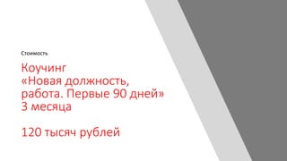 Коучинг
«Новая должность,
работа. Первые 90 дней»
3 месяца
120 тысяч рублей
Стоимость
 