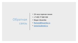 Обратная
связь
• 24 часа горячая линия
• +7 495 77 88 9 00
• Skype rdusenko
• Roman@Dusenko.ru
• www.busbreak.ru
 