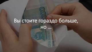 Вы стоите гораздо больше,
но …
 