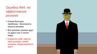 Ошибка №4: не
эффективное
резюме
• Самая большая
проблема - безликость
вашего резюме
• Все резюме похожи друг
на друга как 2 капли
воды
• Спросите себя: прочтя
своё резюме, какой
человек, представляется
вам?
 