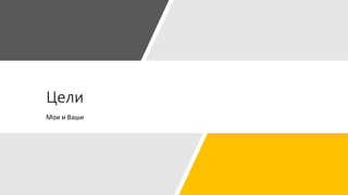 Цели
Мои и Ваши
 