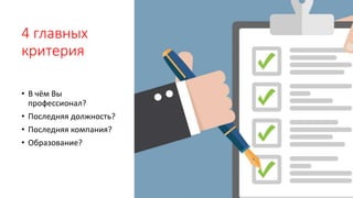 4 главных
критерия
• В чём Вы
профессионал?
• Последняя должность?
• Последняя компания?
• Образование?
 