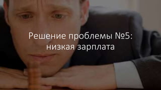 Решение проблемы №5:
низкая зарплата
 