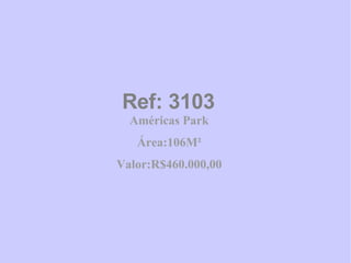 Ref: 3103 Américas Park Área:106M² Valor:R$460.000,00 