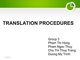 13/03/25
TRANSLATION PROCEDURES
Group 3
Pham Thi Hong
Pham Ngoc Thuy
Chu Thi Thuy Trang
Duong My Trinh
 