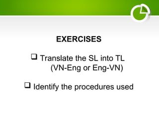 EXERCISES
 Translate the SL into TL
(VN-Eng or Eng-VN)
 Identify the procedures used
 