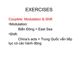 EXERCISES
Couplets: Modulation & Shift
•Modulation:
Biển Đông = East Sea
•Shift:
China’s acts = Trung Quốc vẫn tiếp
tục có các hành động
 