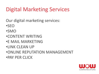 Digital Marketing Services
Our digital marketing services:
•SEO
•SMO
•CONTENT WRITING
•E MAIL MARKETING
•LINK CLEAN UP
•ONLINE REPUTATION MANAGEMENT
•PAY PER CLICK
 