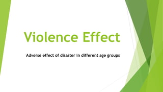 Violence Effect
Adverse effect of disaster in different age groups
 