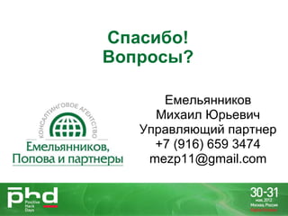 Спасибо!
Вопросы?

      Емельянников
     Михаил Юрьевич
   Управляющий партнер
     +7 (916) 659 3474
    mezp11@gmail.com
 