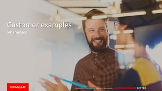 Copyright © 2017,Oracle and/orits affiliates. All rights reserved. | #COMMUNICATEBETTER
Customer examples
SIP trunking
 