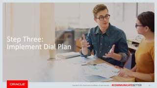 Copyright © 2017, Oracle and/orits affiliates. All rights reserved. | #COMMUNICATEBETTER
Step Three:
Implement Dial Plan
18
 