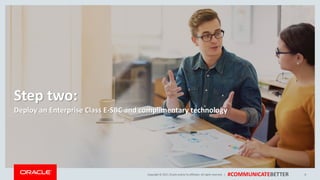 Copyright © 2017, Oracle and/orits affiliates. All rights reserved. | #COMMUNICATEBETTER
Step two:
Deploy an Enterprise Class E-SBC and complimentary technology
8
 