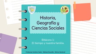 Bitácora 1:
El tiempo y nuestra familia.
Historia,
Geografía y
Ciencias Sociales
Profesoras Carolina Castro - Bárbara Escanilla - Mónica Sandoval
 