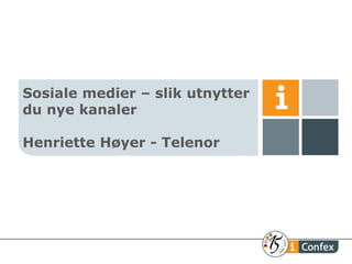 Sosiale medier – slik utnytter
du nye kanaler

Henriette Høyer - Telenor
 