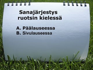    Sanajärjestys   ruotsin kielessä  A. Päälauseessa B.  Sivulauseessa 