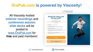All Viscosity hosted
webinar recordings and
conference session
slide decks will be
posted to
www.OraPub.com for
free and paid members!
OraPub.com is powered by Viscosity!
 