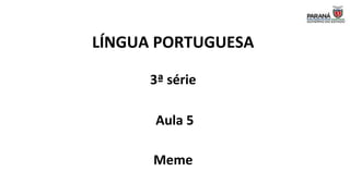 LÍNGUA PORTUGUESA
3ª série
Aula 5
Meme
 