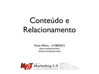 Conteúdo e
Relacionamento
  Paulo Milreu - 31/08/2012
      about.me/paulomilreu
     twitter.com/paulomilreu
 