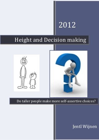 2012
Height and Decision making




Do taller people make more self-assertive choices?




                                   Jentl Wijnen
                                            1
 