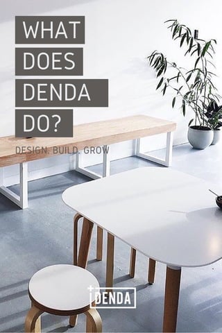 WHAT
DOES
DENDA
DO?
DESIGN. BUILD. GROW
 