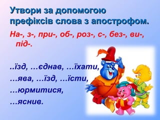 Утвори за допомогоюУтвори за допомогою
префіксів слова з апострофом.префіксів слова з апострофом.
На-, з-, при-, об-, роз-, с-, без-, ви-,
під-.
..їзд, …єднав, …їхати,
…ява, …їзд, …їсти,
…юрмитися,
…яснив.
 
