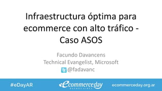 Infraestructura óptima para
ecommerce con alto tráfico -
Caso ASOS
Facundo Davancens
Technical Evangelist, Microsoft
@fadavanc
 