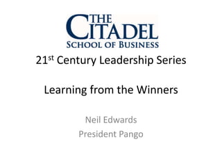 21st Century Leadership Series
Learning from the Winners
Neil Edwards
President Pango
 