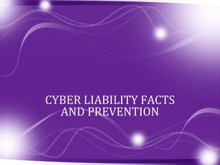 CYBER LIABILITY FACTS
AND PREVENTION
 