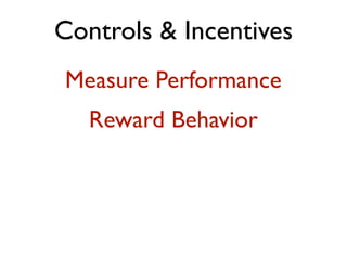 Controls & Incentives
Measure Performance
   Reward Behavior
 