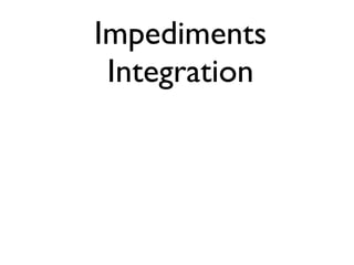 Impediments
 Integration
 