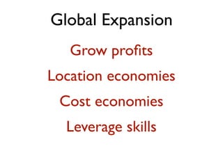 Global Expansion
   Grow proﬁts
Location economies
 Cost economies
  Leverage skills
 