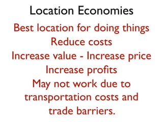 Location Economies
 Best location for doing things
          Reduce costs
Increase value - Increase price
        Increase proﬁts
     May not work due to
   transportation costs and
         trade barriers.
 