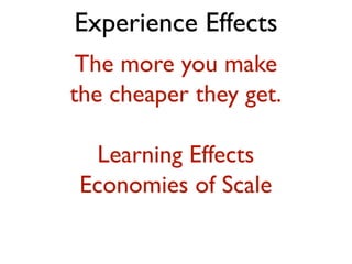 Experience Effects
 The more you make
the cheaper they get.

 Learning Effects
Economies of Scale
 