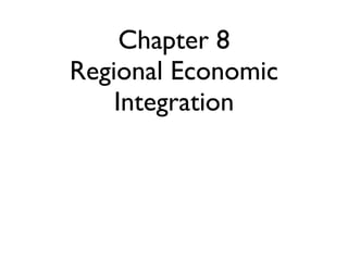 Chapter 8
Regional Economic
    Integration
 
