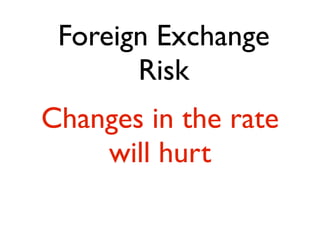 Foreign Exchange
       Risk
Changes in the rate
    will hurt
 