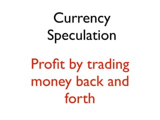 Currency
  Speculation
Proﬁt by trading
money back and
     forth
 