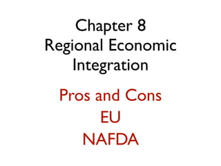 Chapter 8
Regional Economic
    Integration
 Pros and Cons
       EU
    NAFDA
 
