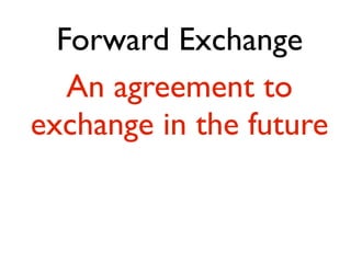Forward Exchange
   An agreement to
exchange in the future
 